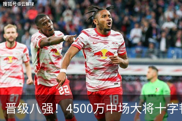 晋级八强！4500万中场大将十字韧带重伤长期缺阵 英超劲旅同遭重击